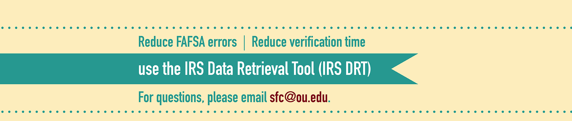 Reduce FAFSA errors - Reduce verification time, use the IRS Data Retrieval Tool (IRS-DRT). For questions, please email sfc@ou.edu.